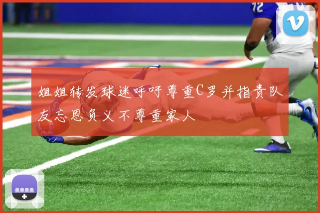 姐姐转发球迷呼吁尊重C罗并指责队友忘恩负义不尊重家人