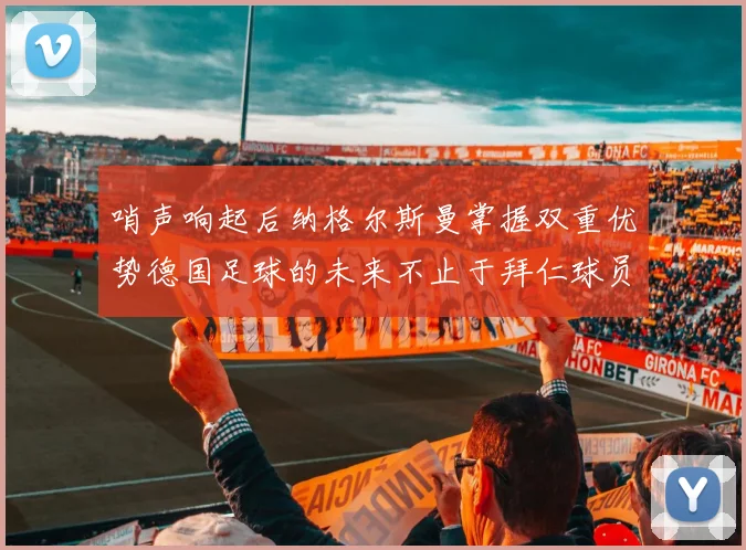 哨声响起后纳格尔斯曼掌握双重优势德国足球的未来不止于拜仁球员