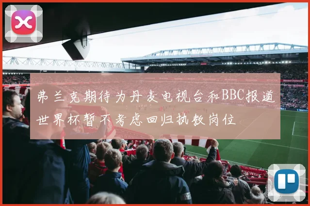弗兰克期待为丹麦电视台和BBC报道世界杯暂不考虑回归执教岗位