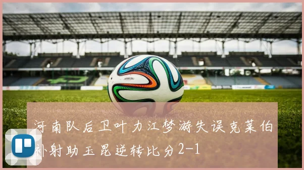 河南队后卫叶力江梦游失误克莱伯补射助玉昆逆转比分2-1