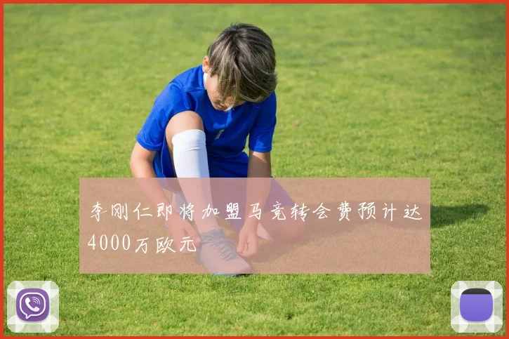 李刚仁即将加盟马竞转会费预计达4000万欧元