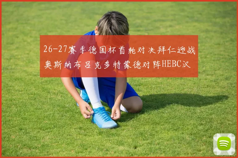 26-27赛季德国杯首轮对决拜仁迎战奥斯纳布吕克多特蒙德对阵HEBC汉堡