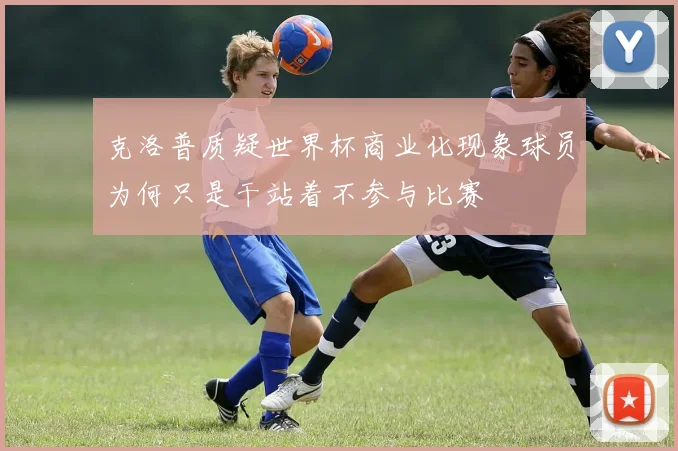 克洛普质疑世界杯商业化现象球员为何只是干站着不参与比赛