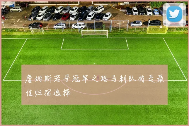 詹姆斯若寻冠军之路马刺队将是最佳归宿选择