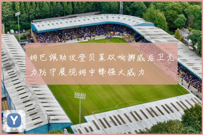 姆巴佩助攻登贝莱双响挪威后卫无力防守展现姆中锋强大威力