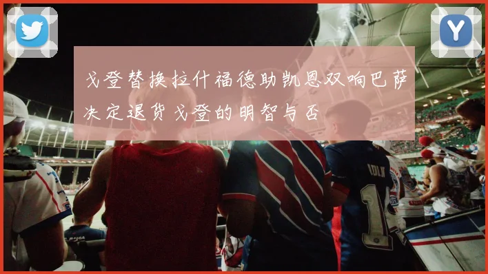 戈登替换拉什福德助凯恩双响巴萨决定退货戈登的明智与否